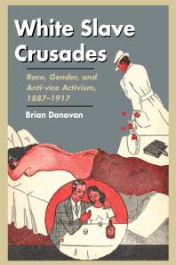 White Slave Crusades Race Gender And Antivice Activism 18871917 1st Edition Brian Donovan