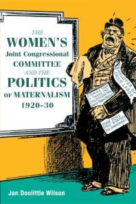 The Womens Joint Congressional Committee And The Politics Of Maternalism 192030 1st Edition Jan Wilson