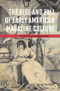 The Rise And Fall Of Early American Magazine Culture 1st Edition Jared Gardner