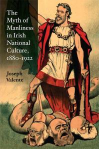 The Myth Of Manliness In Irish National Culture 18801922 1st Edition Joseph Valente