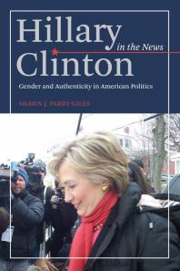 Hillary Clinton In The News Gender And Authenticity In American Politics 1st Edition Shawn J Parrygiles