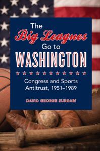 The Big Leagues Go To Washington Congress And Sports Antitrust 19511989 1st Edition David George Surdam