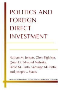 Politics and Foreign Direct Investment 1st edition Nathan Jensen; Glen Biglaiser; Quan Li; Edmund Malesky; Pablo Pinto; Santiago Pinto; Joseph Staats