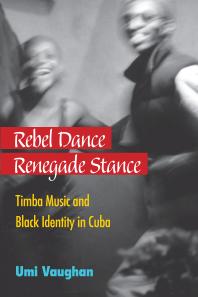 Rebel Dance Renegade Stance Timba Music And Black Identity In Cuba 1st Edition Umi Vaughan