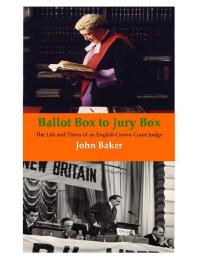 Ballot Box To Jury Box The Life And Times Of An English Crown Court Judge 1st Edition John Baker