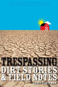Trespassing Dirt Stories And Field Notes 1st Edition Janet Kauffman