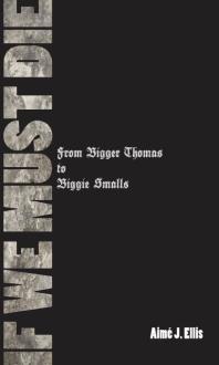 If We Must Die From Bigger Thomas To Biggie Smalls 1st Edition Aim J Ellis Aim J Ellis