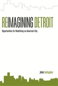 Reimagining Detroit Opportunities For Redefining An American City 1st Edition John Gallagher