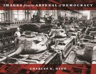 Images From The Arsenal Of Democracy 1st Edition Charles K Hyde