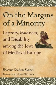 On The Margins Of A Minority Leprosy Madness And Disability Among The Jews Of Medieval Europe 1st Edition Ephraim Shohamsteiner Professor Haim Watzman