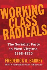 Working Class Radicals The Socialist Party In West Virginia 18981920 1st Edition Frederick A Barkey K E N Foneswolf