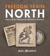 Freedom Train North Stories Of The Underground Railroad In Wisconsin 1st Edition Julia Pferdehirt