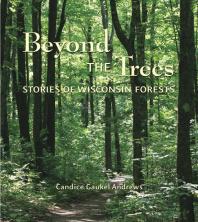 Beyond The Trees Stories Of Wisconsin Forests 1st Edition Candice Gaukel Andrews