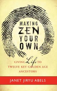 Making Zen Your Own Giving Life To Twelve Key Golden Age Ancestors Janet Jiryu Abels
