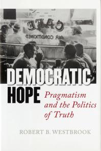 Democratic Hope Pragmatism And The Politics Of Truth Robert B Westbrook Robert B Westbrook