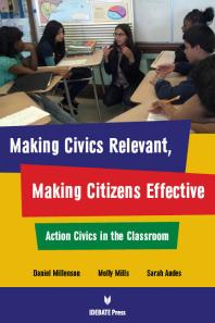 Making Civics Relevant Making Citizens Effective Action Civics In The Classroom Daniel Millenson Molly Mills Sarah Andes