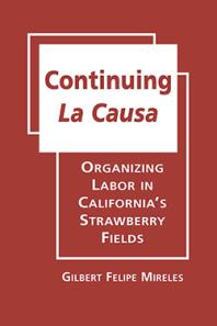 Continuing La Causa Organizing Labor In Californias Strawberry Fields 1st Edition Gilbert Felipe Mireles