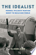 The Idealist Wendell Willkies Wartime Quest To Build One World Samuel Zipp
