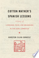 Cotton Mathers Spanish Lessons A Story Of Language Race And Belonging In The Early Americas Kirsten Silva Gruesz