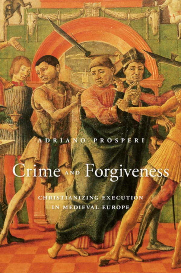 Crime And Forgiveness Christianizing Execution In Medieval Europe Adriano Prosperi