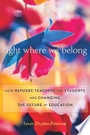Right Where We Belong How Refugee Teachers And Students Are Changing The Future Of Education Sarah Drydenpeterson