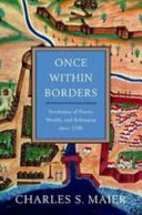 Once Within Borders Territories Of Power Wealth And Belonging Since 1500 Charles S Maier