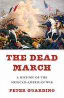 The Dead March A History Of The Mexicanamerican War Peter Guardino