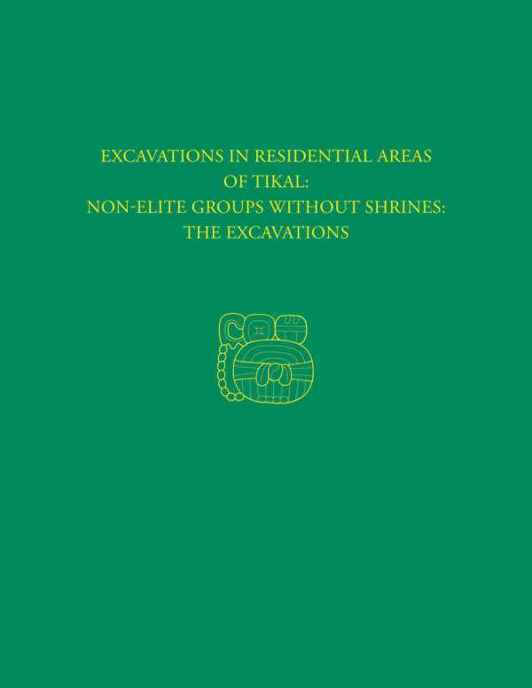 Excavations In Residential Areas Of Tikal Nonelite Groups Without Shrines 1st Edition William A Haviland