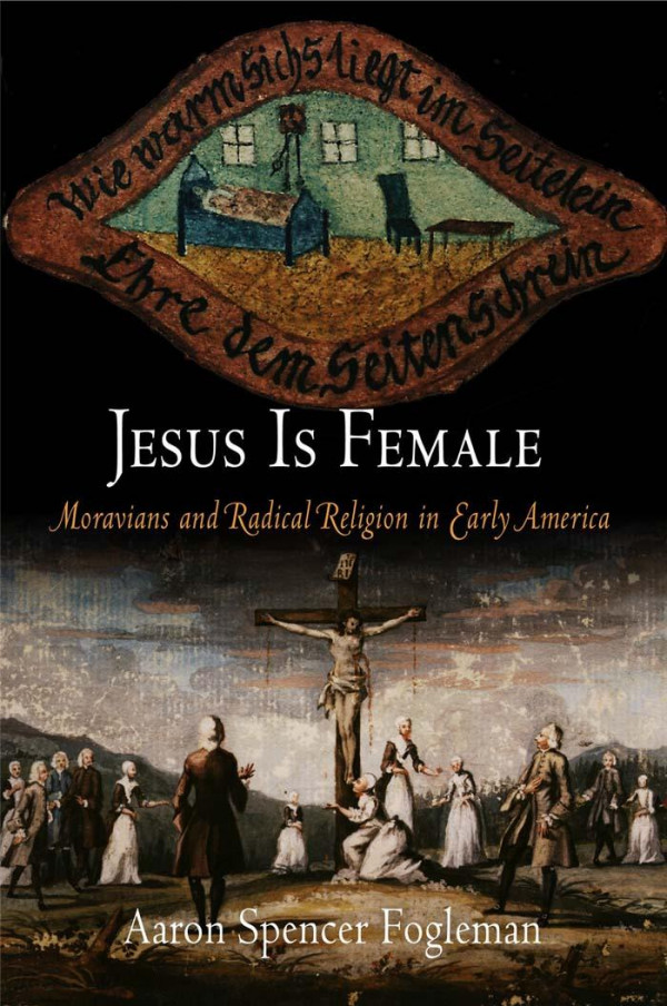 Jesus Is Female Moravians And Radical Religion In Early America 1st Edition Aaron Spencer Fogleman