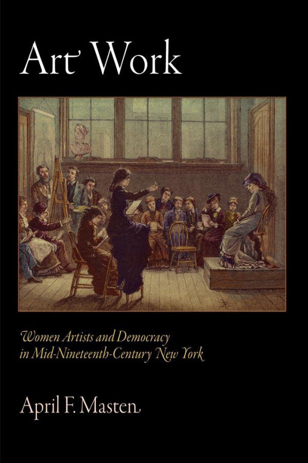 Art Work Women Artists And Democracy In Midnineteenthcentury New York 1st Edition April F Masten