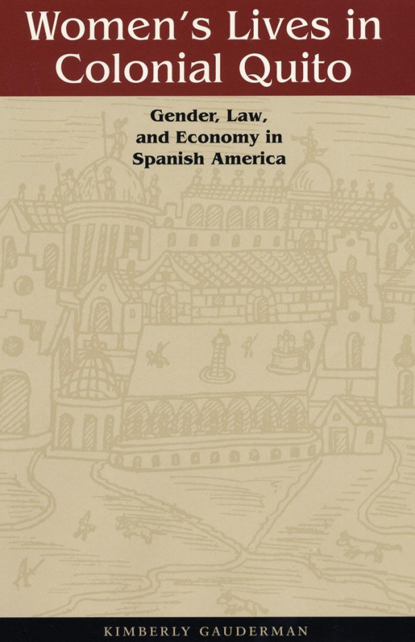 Womens Lives In Colonial Quito Gender Law And Economy In Spanish America 1st Edition Kimberly Gauderman