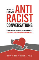 How To Have Antiracist Conversations Embracing Our Full Humanity To Challenge White Supremacy Roxy Manning