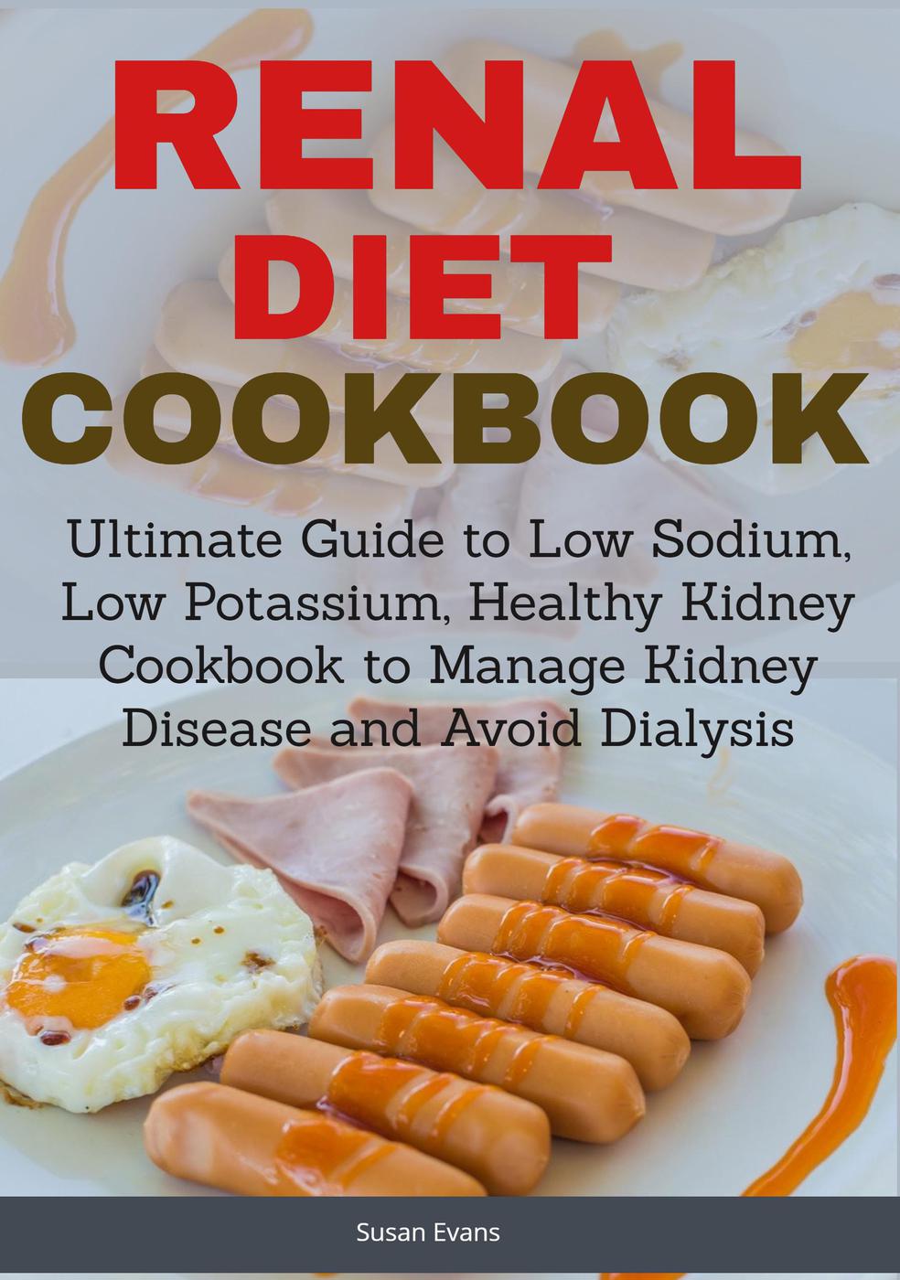 Renal Diet Cookbook Ultimate Guide To Low Sodium Low Potassium Healthy Kidney Cookbook To Manage Kidney Disease Susan Evans