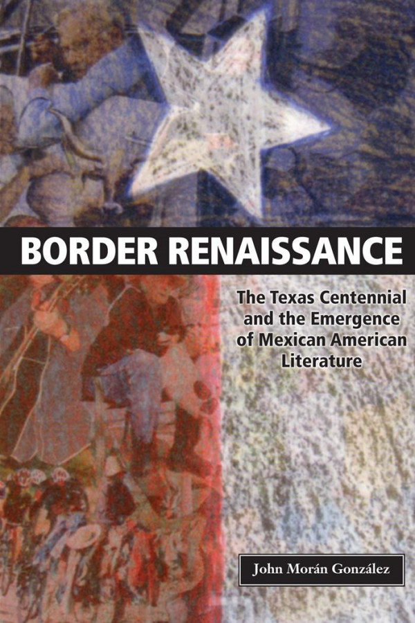 Border Renaissance The Texas Centennial And The Emergence Of Mexican American Literature 1st Edition John Morn Gonzlez