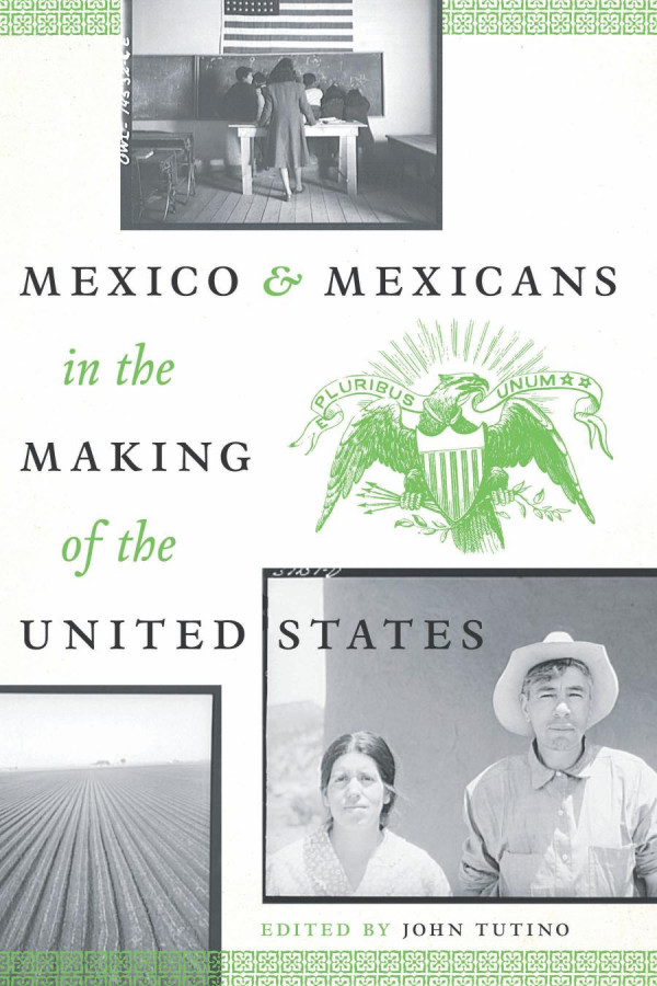 Mexico And Mexicans In The Making Of The United States 1st Edition John Tutino