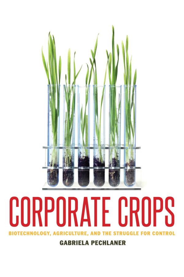 Corporate Crops Biotechnology Agriculture And The Struggle For Control 1st Edition Gabriela Pechlaner
