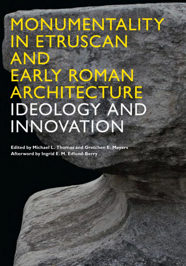 Monumentality In Etruscan And Early Roman Architecture Ideology And Innovation 1st Edition Michael L Thomas Gretchen E Meyers Ingrid E M Edlundberry