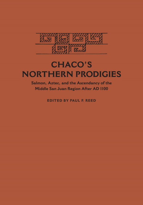 Chacos Northern Prodigies Salmon Aztec And The Ascendancy Of The Middle San Juan Region After Ad 1100 1st Edition Paul F Reed