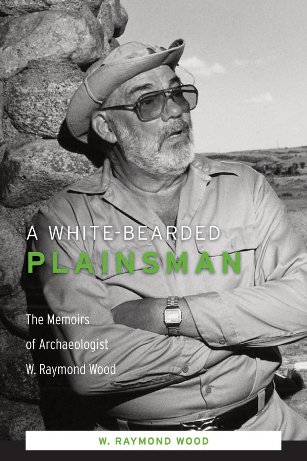A Whitebearded Plainsman The Memoirs Of Archaeologist W Raymond Wood 1st Edition W Raymond Wood