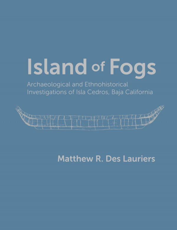 Island Of Fogs Archaeological And Ethnohistorical Investigations Of Isla Cedros Baja California 1st Edition Matthew R Des Lauriers