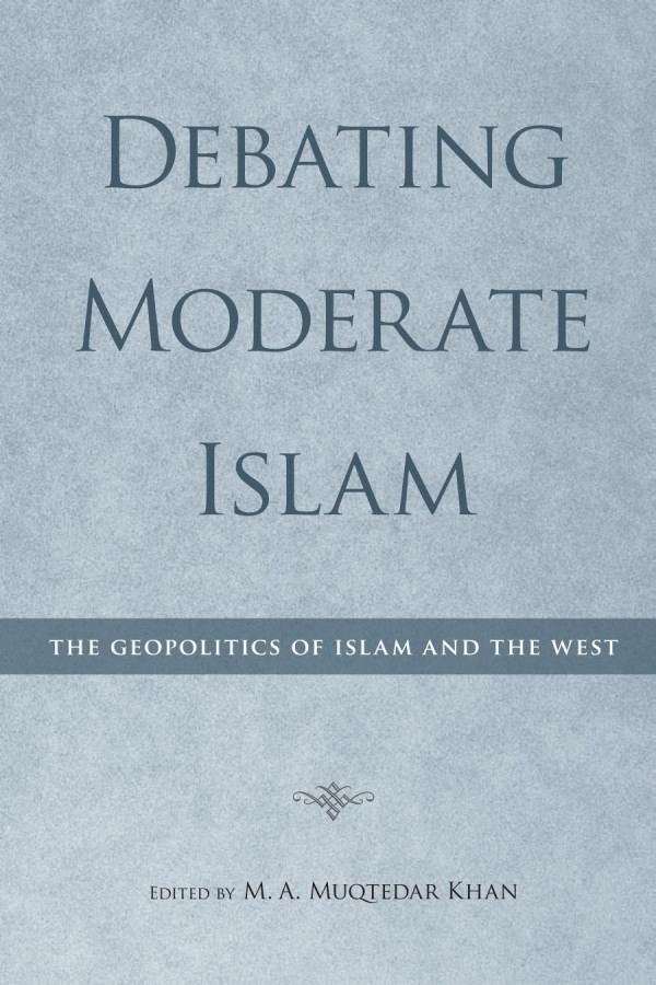 Debating Moderate Islam The Geopolitics Of Islam And The West 1st Edition M A Muqtedar Khan