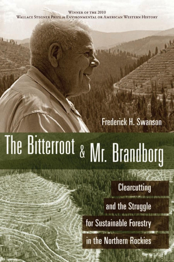 The Bitterroot And Mr Brandborg Clearcutting And The Struggle For Sustainable Forestry In The Northern Rockies 1st Edition Frederick H Swanson