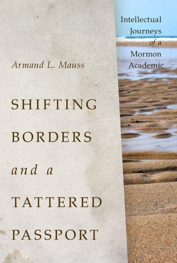 Shifting Borders And A Tattered Passport Intellectual Journeys Of A Mormon Academic 1st Edition Armand L Mauss Richard L Bushman