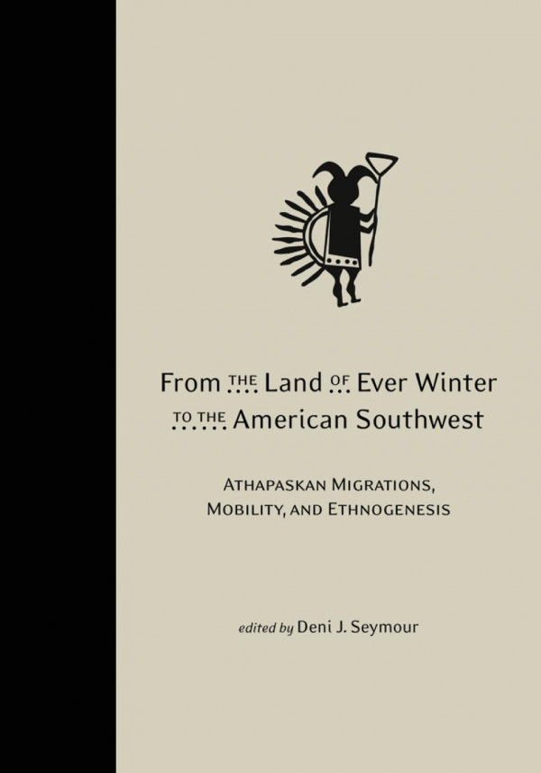 From The Land Of Ever Winter To The American Southwest Athapaskan Migrations Mobility And Ethnogenesis 1st Edition Deni J Seymour