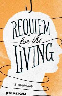 Requiem For The Living A Memoir 1st Edition Jeff Metcalf
