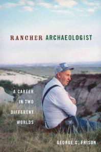 Rancher Archaeologist A Career In Two Different Worlds 1st Edition George Frison William Woodcock