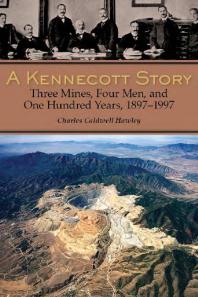 A Kennecott Story Three Mines Four Men And One Hundred Years 18871997 1st Edition Charles Caldwell Hawley