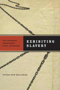 Exhibiting Slavery The Caribbean Postmodern Novel As Museum Vivian Nun Halloran