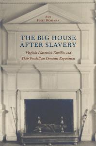 The Big House After Slavery Virginia Plantation Families And Their Postbellum Domestic Experiment Amy Feely Morsman