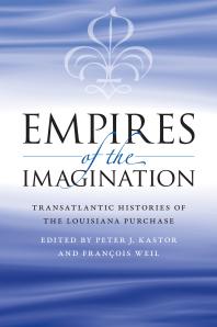 Empires Of The Imagination Transatlantic Histories Of The Louisiana Purchase Peter J Kastor Franois Weil Fran Ois Weil Professor Of History Francois Weil